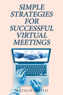 Simple Strategies for Successful Virtual Meetings by Smith, Natalie