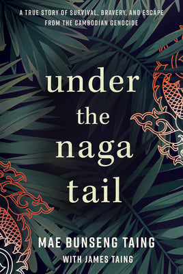 Under the Naga Tail: A True Story of Survival, Bravery, and Escape from the Cambodian Genocide by Taing, Mae Bunseng