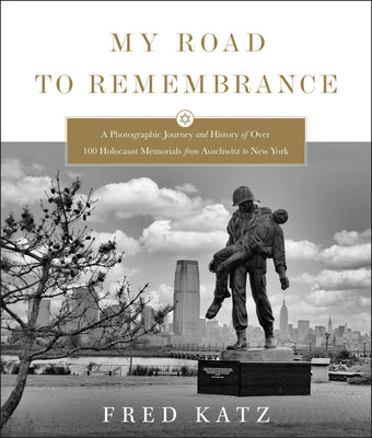 My Road to Remembrance: A Photographic Journey and History of Over 100 Holocaust Memorials from Auschwitz to New York by Katz, Fred