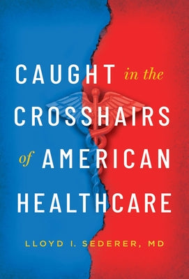 Caught in the Crosshairs of American Healthcare by Sederer, Lloyd I.