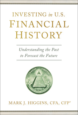 Investing in U.S. Financial History: Understanding the Past to Forecast the Future by Higgins, Mark J.