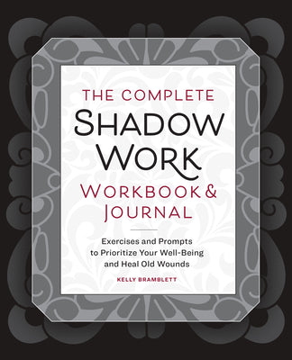 The Complete Shadow Work Workbook & Journal: Exercises and Prompts to Prioritize Your Well-Being and Heal Old Wounds by Bramblett, Kelly