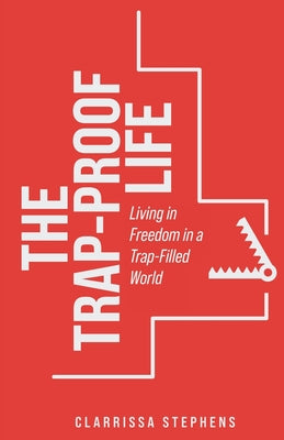 The Trap-Proof Life: Living in Freedom in a Trap-Filled World by Stephens, Clarrissa