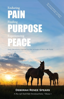 Enduring Pain, Finding Purpose, Experiencing Peace: Daily Devotions Inspired by the Animals of New Life Trails by Spears, Deborah Renee