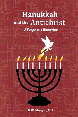 Hanukkah and the Antichrist: A Prophetic Blueprint by Morgan, K. W.
