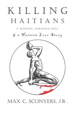 Killing Haitians: A Mission Through Hell & A Haitian Love Story by Sconyers, Max C., Jr.