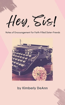 Hey, Sis! Notes of Encouragement for Faith-Filled Sister-Friends by Deann, Kimberly
