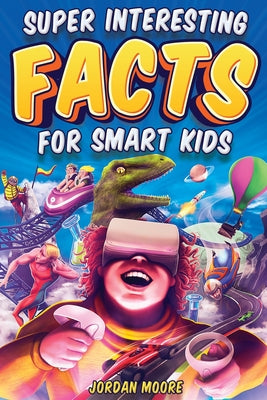 Super Interesting Facts For Smart Kids: 1272 Fun Facts About Science, Animals, Earth and Everything in Between by Moore, Jordan