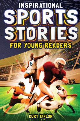 Inspirational Sports Stories for Young Readers: How 12 World-Class Athletes Overcame Challenges and Rose to the Top by Taylor, Kurt