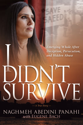 I Didn't Survive: Emerging Whole After Deception, Persecution, and Hidden Abuse (Persecution of Christians in Iran) by Abedini Panahi, Naghmeh