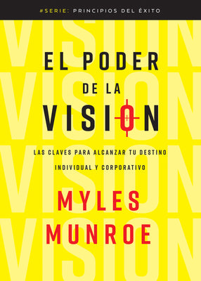 El Poder de la Visión: Las Claves Para Alcanzar Tu Destino Individual Y Corporativo by Munroe, Myles