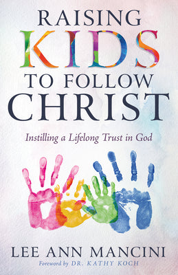 Raising Kids to Follow Christ: Instilling a Lifelong Trust in God by Mancini, Lee Ann