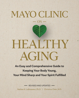 Mayo Clinic on Healthy Aging: An Easy and Comprehensive Guide to Keeping Your Body Young, Your Mind Sharp and Your Spirit Fulfilled by Lebrasseur, Nathan K.