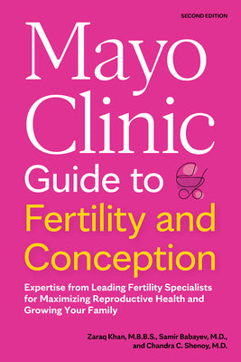 Mayo Clinic Guide to Fertility and Conception, 2nd Edition: Expertise from Leading Fertility Specialists for Maximizing Reproductive Health and Growin by Khan, Zaraq