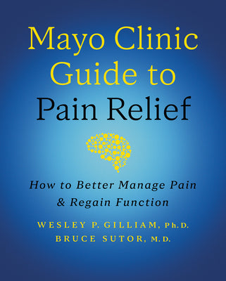 Mayo Clinic Guide to Pain Relief, 3rd Edition: How to Better Manage Pain and Regain Function by Gilliam, Wesley P.