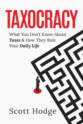 Taxocracy: What You Don't Know about Taxes and How They Rule Your Daily Life by Hodge, Scott