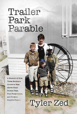 Trailer Park Parable: A Memoir of How Three Brothers Strove to Rise Above Their Broken Past, Find Forgiveness, and Forge a Hopeful Future by Zed, Tyler