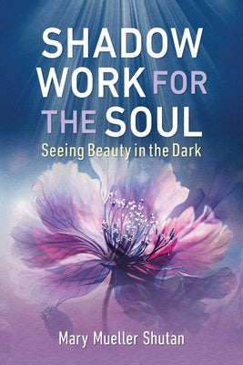 Shadow Work for the Soul: Seeing Beauty in the Dark by Shutan, Mary Mueller