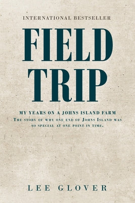 Field Trip: My Years on a Johns Island Farm: The story of why one end of Johns Island was so special at one point in time. by Glover, Lee