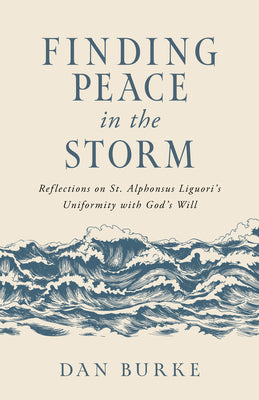 Finding Peace in the Storm: Reflections on St. Alphonsus Liguori's Uniformity with God's Will by Burke, Dan