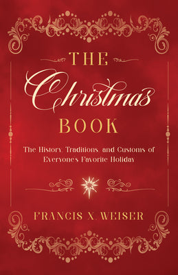 The Christmas Book: The History, Traditions, and Customs of Everyone's Favorite Holiday by Weiser, Francis X.