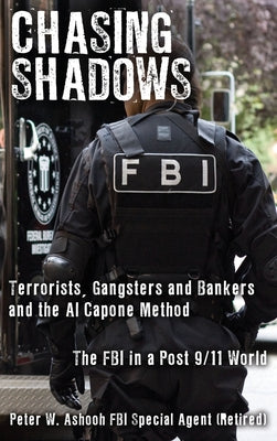 Chasing Shadows: Terrorists, Gangsters and Bankers and the Al Capone Method The FBI in a Post 9/11 World by Ashooh, Peter W.