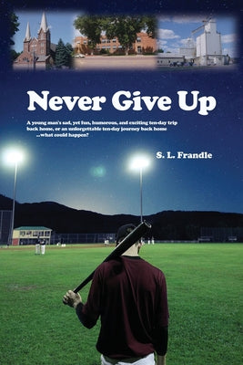 Never Give Up: A young man's sad, yet fun, humorous, and exciting ten-day trip back home, or an unforgettable ten-day journey back ho by Frandle, S. L.