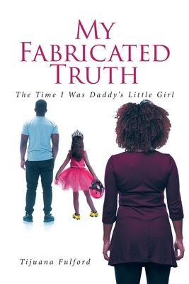 My Fabricated Truth: The Time I Was Daddy's Little Girl by Fulford, Tijuana