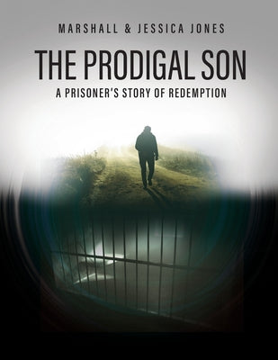 The Prodigal Son: A Prisoner's Story of Redemption by Jones, Marshall