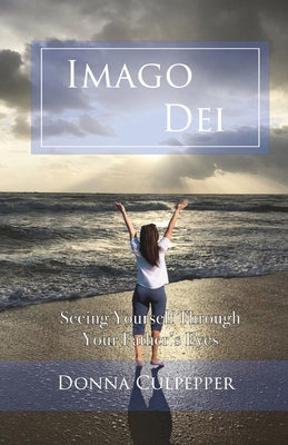 Imago Dei: Seeing Yourself Through Your Father's Eyes by Culpepper, Donna