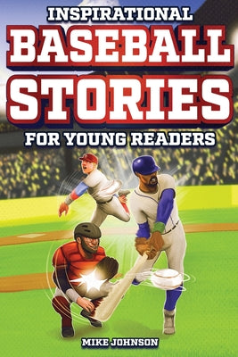 Inspirational Baseball Stories for Young Readers: 12 Unbelievable True Tales to Inspire and Amaze Young Baseball Lovers by Johnson, Mike