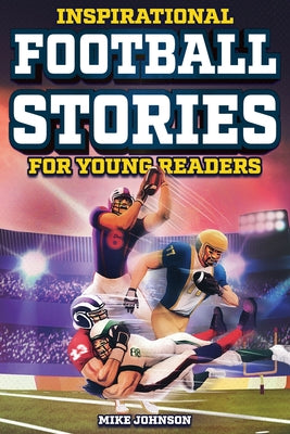Inspirational Football Stories for Young Readers: 12 Unbelievable True Tales to Inspire and Amaze Young Football Lovers by Johnson, Mike