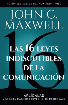 Las 16 Leyes Indiscutibles de la Comunicación: Aplícalas Y Saca El Máximo Provecho de Tu Mensaje / The 16 Undeniable Laws of Communication by Maxwell, John C.