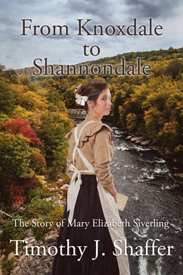 From Knoxdale to Shannondale: The Story of Mary Elizabeth Siverling by Shaffer, Timothy J.