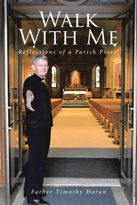 Walk With Me: Reflections of a Parish Priest by Horan, Father Timothy