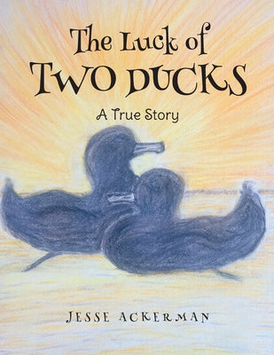 The Luck of Two Ducks: A True Story by Ackerman, Jesse