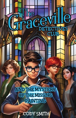 The Graceville Detectives Club and the Mystery of the Missing Painting by Smith, Cody