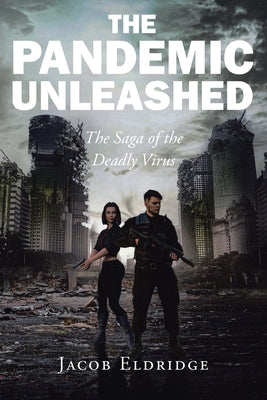 The Pandemic Unleashed: The Saga of the Deadly Virus by Eldridge, Jacob