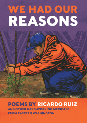 We Had Our Reasons: Poems by Ricardo Ruiz and Other Hardworking Mexicans from Eastern Washington by Ruiz, Ricardo