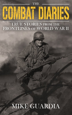 The Combat Diaries: True Stories from the Frontlines of World War II by Guardia, Mike