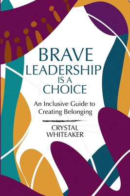 Brave Leadership is a Choice: An Inclusive Guide to Creating Belonging by Whiteaker, Crystal