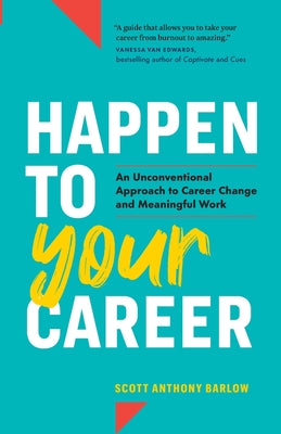 Happen to Your Career: An Unconventional Approach to Career Change and Meaningful Work by Barlow, Scott Anthony