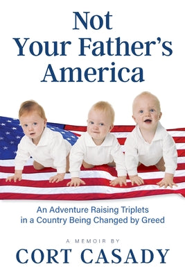 Not Your Father's America: An Adventure Raising Triplets in a Country Being Changed by Greed by Casady, Cort