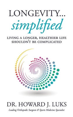 Longevity...Simplified: Living A Longer, Healthier Life Shouldn't Be Complicated by Luks, Howard J.