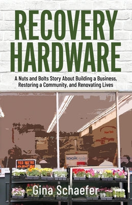 Recovery Hardware: A Nuts and Bolts Story About Building a Business, Restoring a Community, and Renovating Lives by Schaefer, Gina