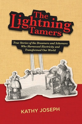 The Lightning Tamers: True Stories of the Dreamers and Schemers Who Harnessed Electricity and Transformed Our World by Joseph, Kathy