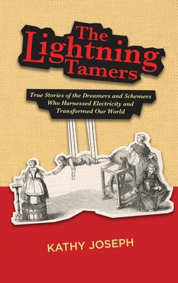 The Lightning Tamers: True Stories of the Dreamers and Schemers Who Harnessed Electricity and Transformed Our World by Joseph, Kathy