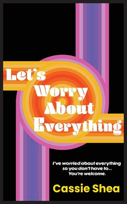 Let's Worry About Everything by Shea, Cassie