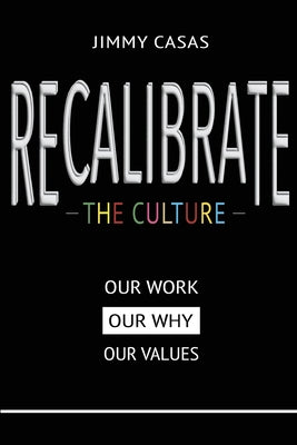 Recalibrate the Culture: Our Why...Our Work...Our Values: Our by Casas, Jimmy