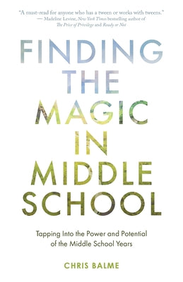 Finding the Magic in Middle School: Tapping Into the Power and Potential of the Middle School Years by Balme, Chris
